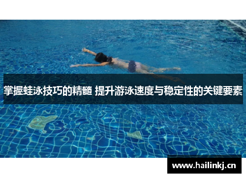 掌握蛙泳技巧的精髓 提升游泳速度与稳定性的关键要素