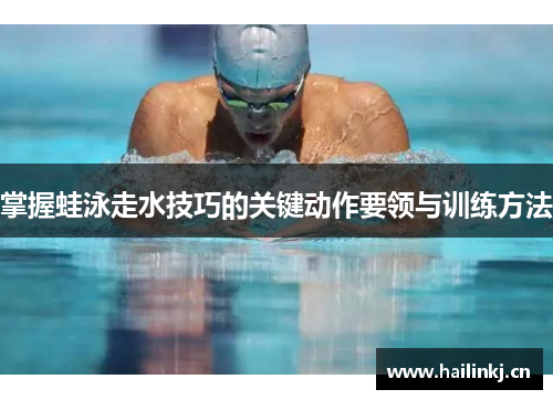 掌握蛙泳走水技巧的关键动作要领与训练方法