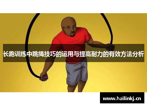 长跑训练中跳绳技巧的运用与提高耐力的有效方法分析