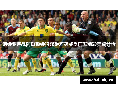 诺维亚迎战阿斯顿维拉双雄对决赛季前瞻精彩亮点分析